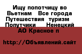 Ищу попотчицу во Вьетнам - Все города Путешествия, туризм » Попутчики   . Ненецкий АО,Красное п.